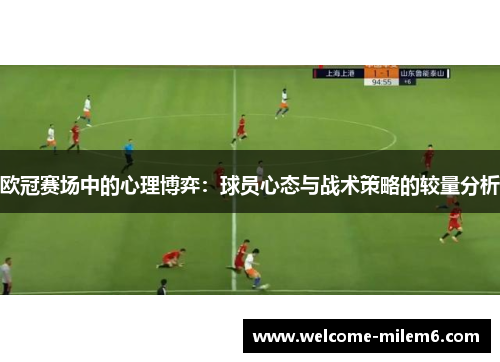 欧冠赛场中的心理博弈：球员心态与战术策略的较量分析