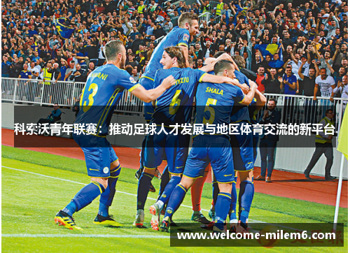 科索沃青年联赛：推动足球人才发展与地区体育交流的新平台