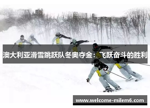 澳大利亚滑雪跳跃队冬奥夺金：飞跃奋斗的胜利