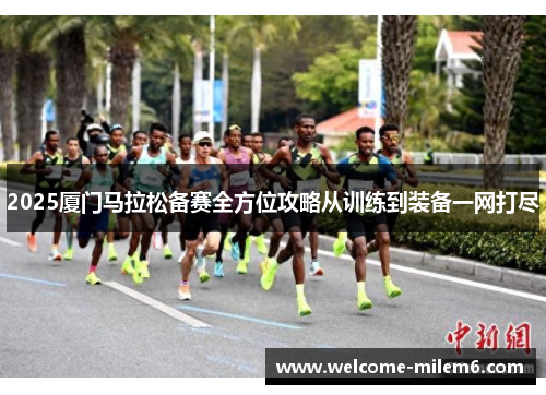 2025厦门马拉松备赛全方位攻略从训练到装备一网打尽