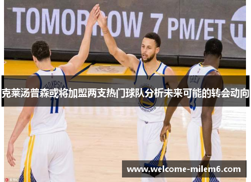 克莱汤普森或将加盟两支热门球队分析未来可能的转会动向