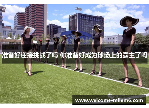 准备好迎接挑战了吗 你准备好成为球场上的霸主了吗