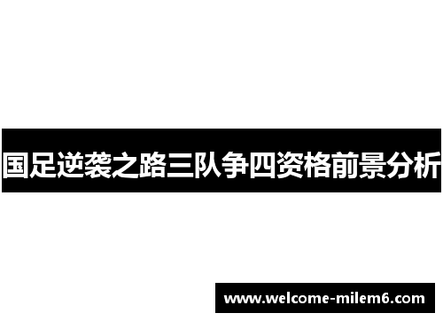 国足逆袭之路三队争四资格前景分析