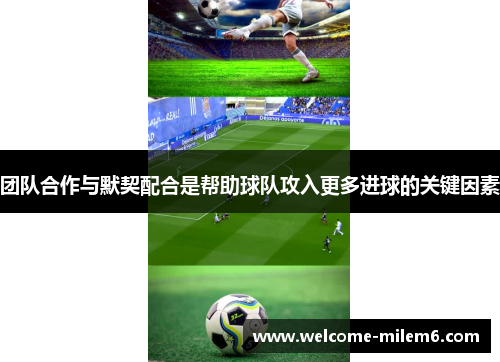 团队合作与默契配合是帮助球队攻入更多进球的关键因素