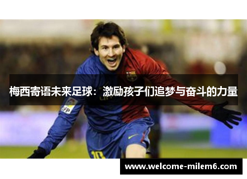 梅西寄语未来足球：激励孩子们追梦与奋斗的力量
