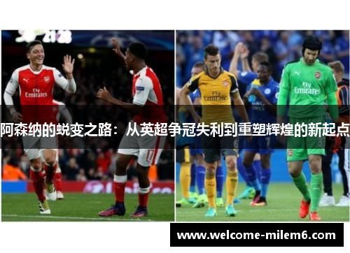 阿森纳的蜕变之路：从英超争冠失利到重塑辉煌的新起点