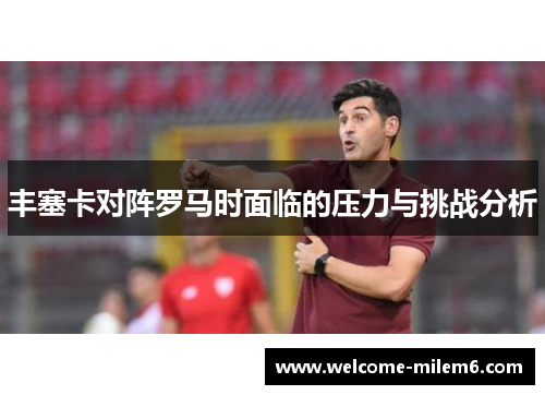 丰塞卡对阵罗马时面临的压力与挑战分析