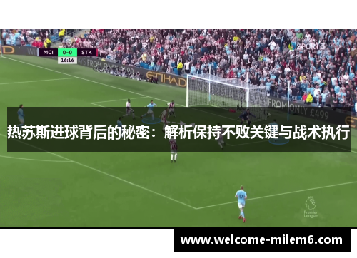 热苏斯进球背后的秘密：解析保持不败关键与战术执行