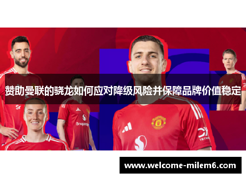 赞助曼联的骁龙如何应对降级风险并保障品牌价值稳定