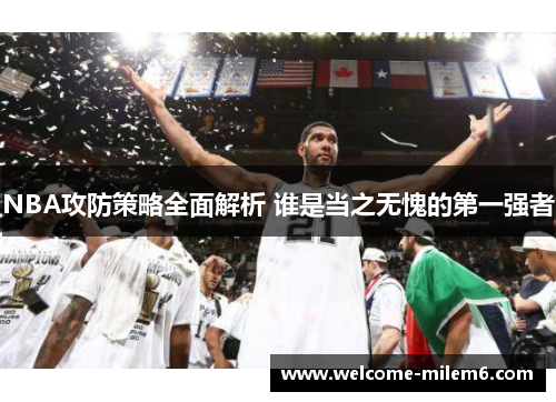 NBA攻防策略全面解析 谁是当之无愧的第一强者