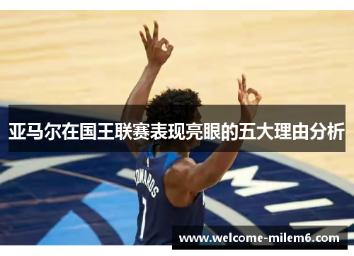 亚马尔在国王联赛表现亮眼的五大理由分析