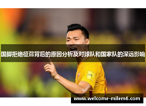 国脚拒绝征召背后的原因分析及对球队和国家队的深远影响