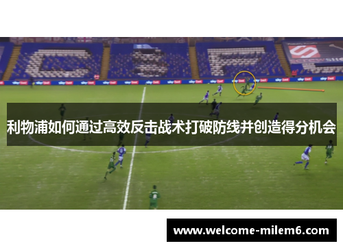 利物浦如何通过高效反击战术打破防线并创造得分机会