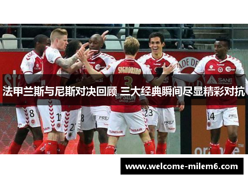法甲兰斯与尼斯对决回顾 三大经典瞬间尽显精彩对抗
