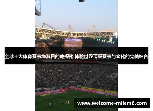 全球十大体育赛事旅游目的地探秘 体验世界顶级赛事与文化的完美结合