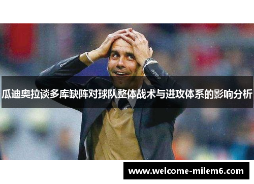 瓜迪奥拉谈多库缺阵对球队整体战术与进攻体系的影响分析