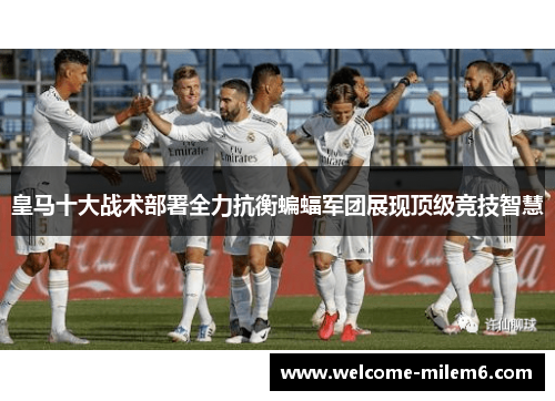 皇马十大战术部署全力抗衡蝙蝠军团展现顶级竞技智慧