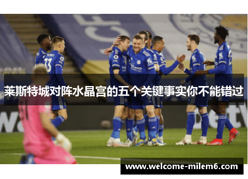 莱斯特城对阵水晶宫的五个关键事实你不能错过