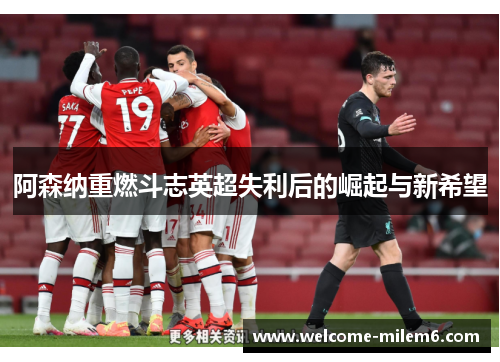阿森纳重燃斗志英超失利后的崛起与新希望