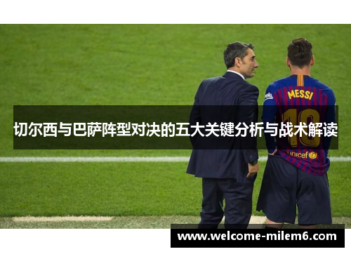 切尔西与巴萨阵型对决的五大关键分析与战术解读