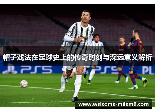 帽子戏法在足球史上的传奇时刻与深远意义解析
