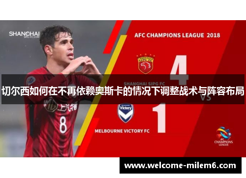 切尔西如何在不再依赖奥斯卡的情况下调整战术与阵容布局