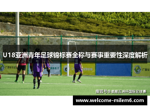 U18亚洲青年足球锦标赛全称与赛事重要性深度解析