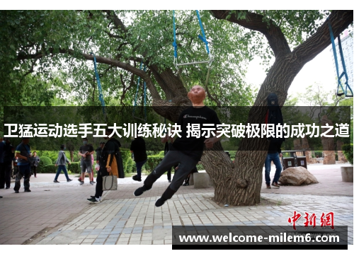 卫猛运动选手五大训练秘诀 揭示突破极限的成功之道