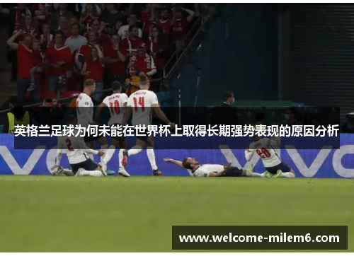 英格兰足球为何未能在世界杯上取得长期强势表现的原因分析