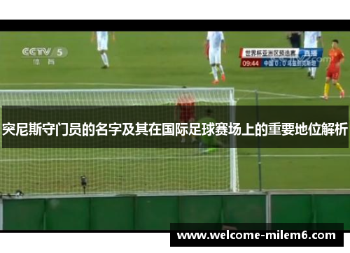 突尼斯守门员的名字及其在国际足球赛场上的重要地位解析