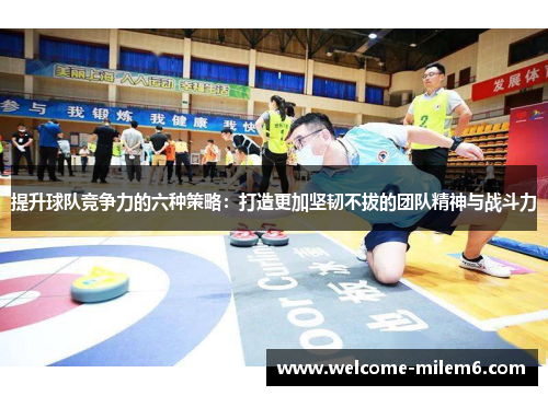 提升球队竞争力的六种策略：打造更加坚韧不拔的团队精神与战斗力