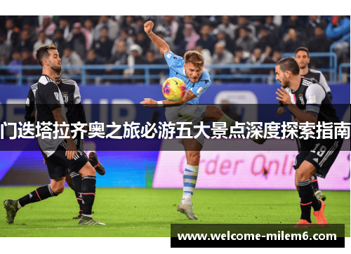 门迭塔拉齐奥之旅必游五大景点深度探索指南