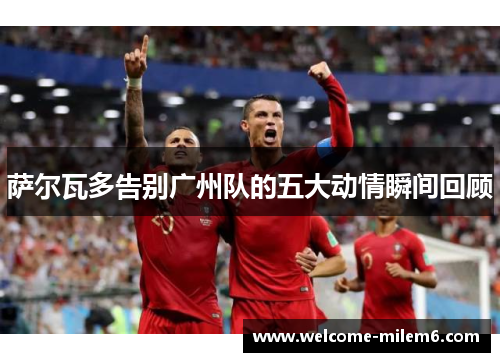 萨尔瓦多告别广州队的五大动情瞬间回顾