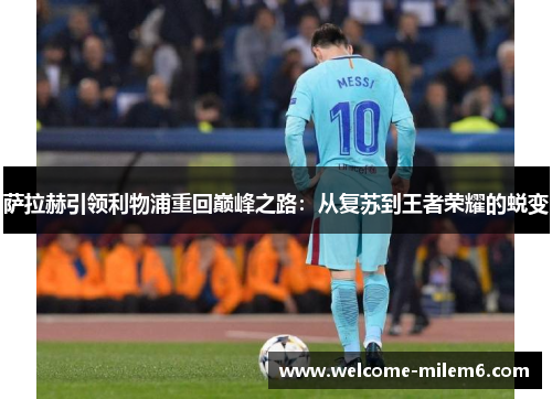萨拉赫引领利物浦重回巅峰之路：从复苏到王者荣耀的蜕变
