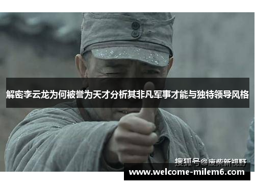 解密李云龙为何被誉为天才分析其非凡军事才能与独特领导风格 解密李云龙为何被誉为天才分析其非凡军事才能与独特领导风格