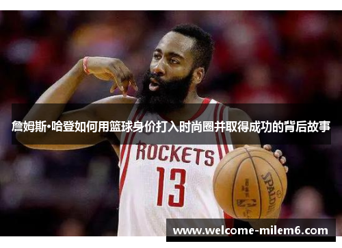 詹姆斯·哈登如何用篮球身价打入时尚圈并取得成功的背后故事 詹姆斯·哈登如何用篮球身价打入时尚圈并取得成功的背后故事