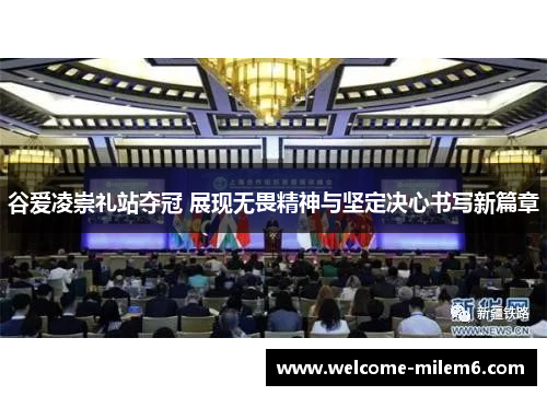 谷爱凌崇礼站夺冠 展现无畏精神与坚定决心书写新篇章 谷爱凌崇礼站夺冠 展现无畏精神与坚定决心书写新篇章