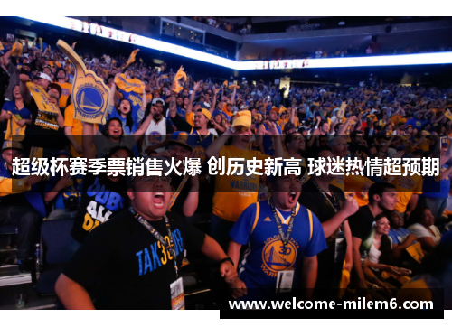 超级杯赛季票销售火爆 创历史新高 球迷热情超预期