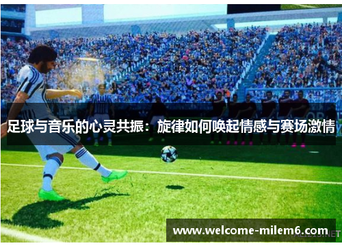 足球与音乐的心灵共振：旋律如何唤起情感与赛场激情