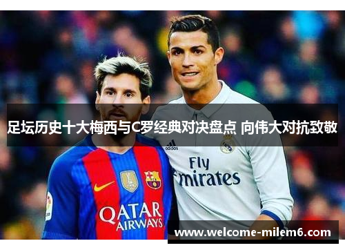 足坛历史十大梅西与C罗经典对决盘点 向伟大对抗致敬