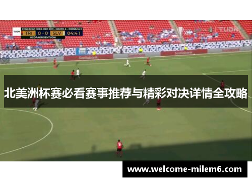 北美洲杯赛必看赛事推荐与精彩对决详情全攻略