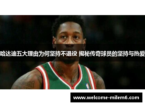 哈达迪五大理由为何坚持不退役 揭秘传奇球员的坚持与热爱