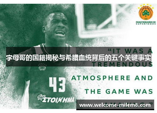 字母哥的国籍揭秘与希腊血统背后的五个关键事实 字母哥的国籍揭秘与希腊血统背后的五个关键事实