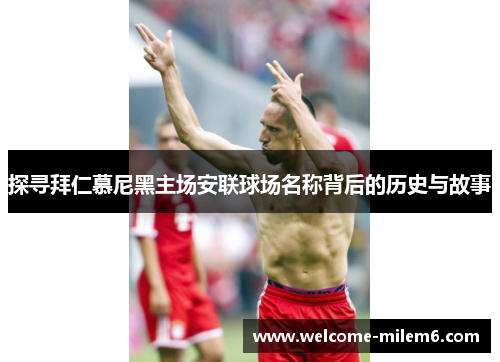 探寻拜仁慕尼黑主场安联球场名称背后的历史与故事