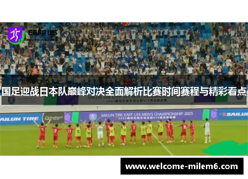 国足迎战日本队巅峰对决全面解析比赛时间赛程与精彩看点