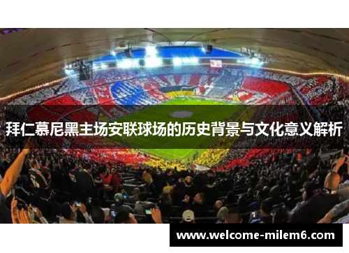 拜仁慕尼黑主场安联球场的历史背景与文化意义解析 拜仁慕尼黑主场安联球场的历史背景与文化意义解析