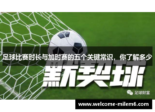 足球比赛时长与加时赛的五个关键常识，你了解多少