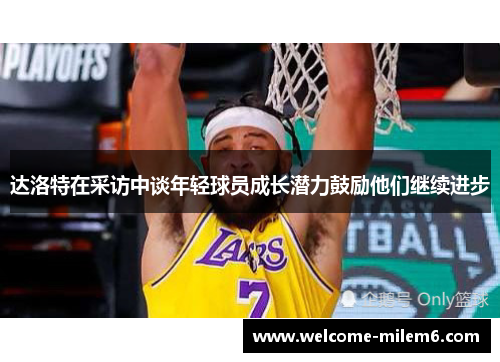 达洛特在采访中谈年轻球员成长潜力鼓励他们继续进步