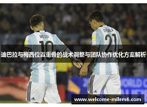 迪巴拉与梅西位置重叠的战术调整与团队协作优化方案解析