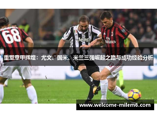 重塑意甲辉煌：尤文、国米、米兰三强崛起之路与成功经验分析